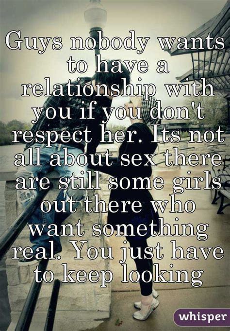 guys nobody wants to have a relationship with you if you don t respect her its not all about
