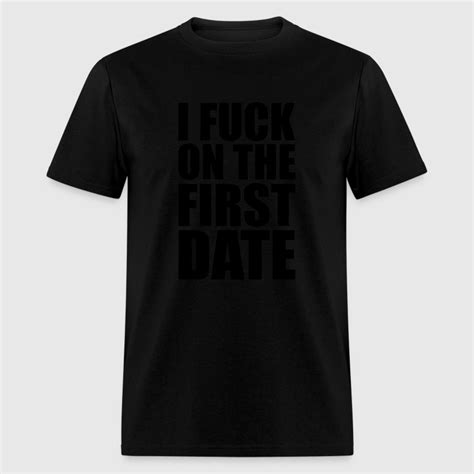 i fuck on the first date t shirt spreadshirt