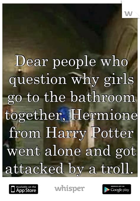 Dear People Who Question Why Girls Go To The Bathroom