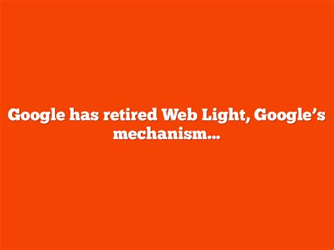 google search retires web light googles method  serve faster