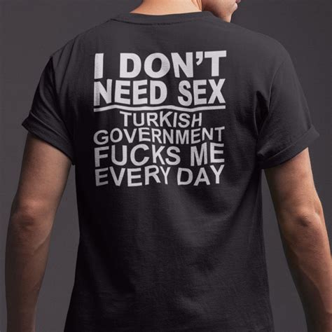 I Dont Need Sex Turkish Government Fucks Me Every Day Shirt