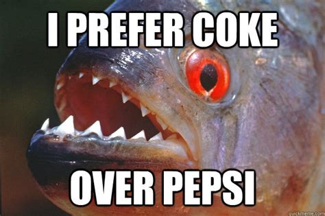 prefer coke  pepsi preference piranha quickmeme