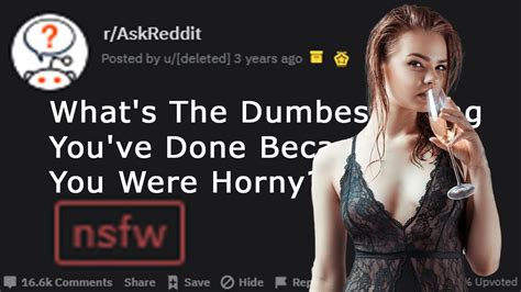 what s the dumbest thing you ve done because you were horny r