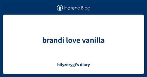 Brandi Love Vanilla Hilyzerygis Diary