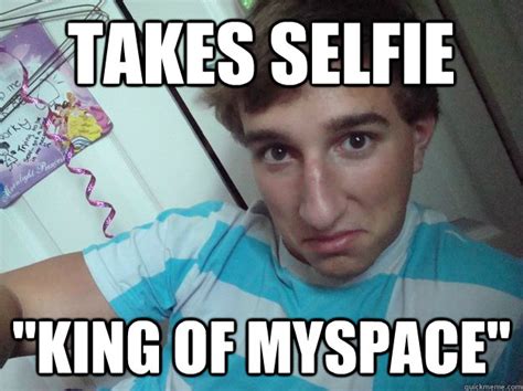 takes selfie king of myspace myspace king quickmeme