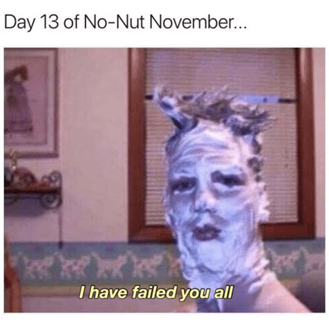 Day 13 Of No Nut November I Have Failed You All Day Meme On Me Me