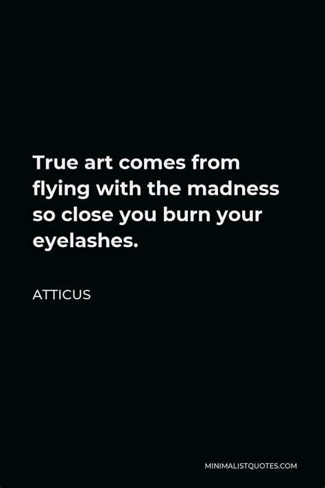 Atticus Quote True Art Comes From Flying With The Madness So Close You