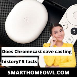 chromecast save casting history  facts  smarthomeowl