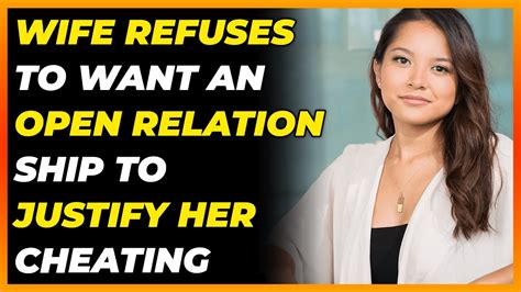 wife refuses to want an open relationship to justify her cheating