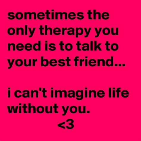 Sometimes The Only Therapy You Need Is To Talk To Your