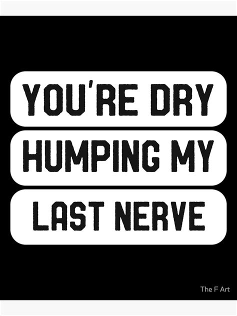 Youre Dry Humping My Last Nerve Poster For Sale By Ahmedchiib