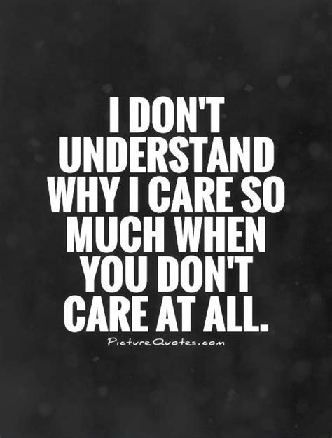I Don T Understand Why I Care So Much When You Don T Care At All