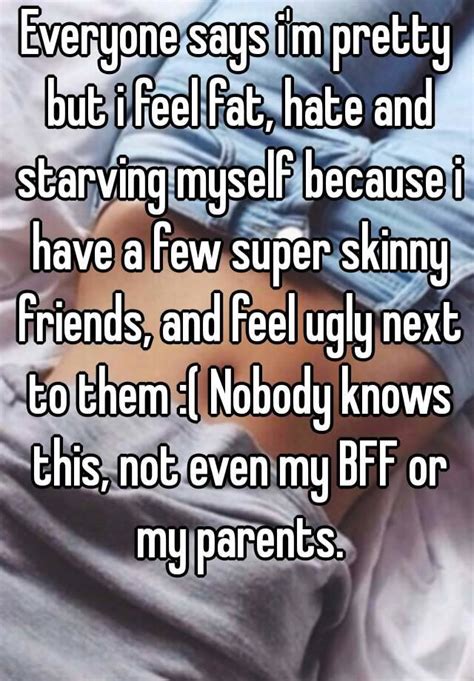 Everyone Says I M Pretty But I Feel Fat Hate And Starving