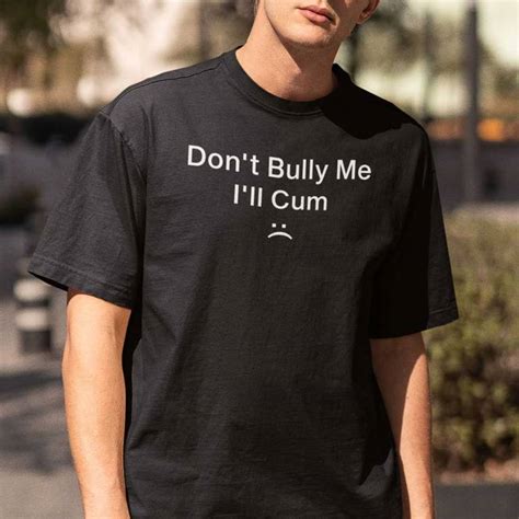 Don T Bully Me I Ll Cum Shirt