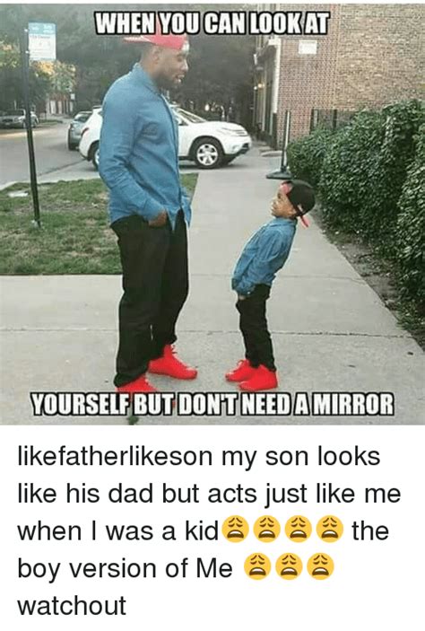 yourself but dont needamirror likefatherlikeson my son looks like his