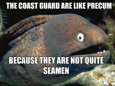 the coast guard are like precum because they are not quite seamen bad