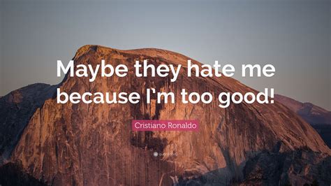 Cristiano Ronaldo Quote “maybe They Hate Me Because I’m Too Good ” 12