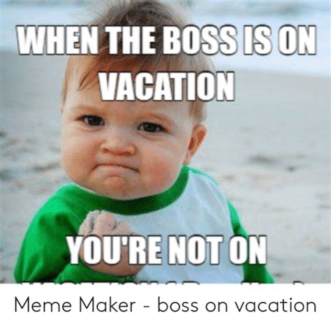 when the boss is on vacation you re not on meme maker boss on