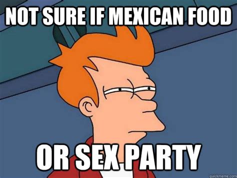 not sure if mexican food or sex party futurama fry quickmeme