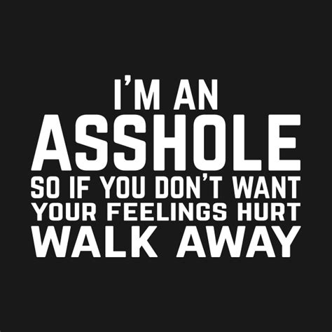 I M An Asshole If You Don T Want Your Feeling Hurt Walk Away Im An