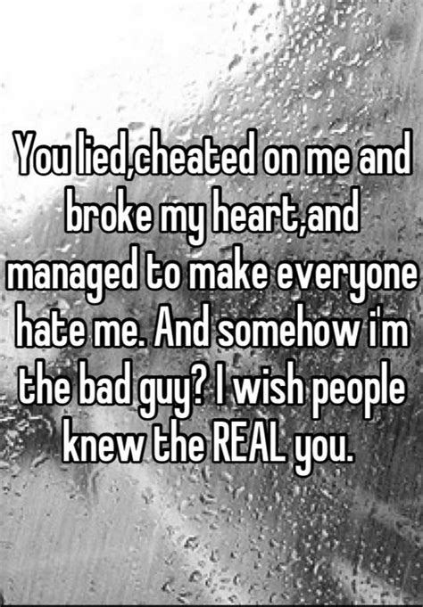 you lied cheated on me and broke my heart and managed to make everyone