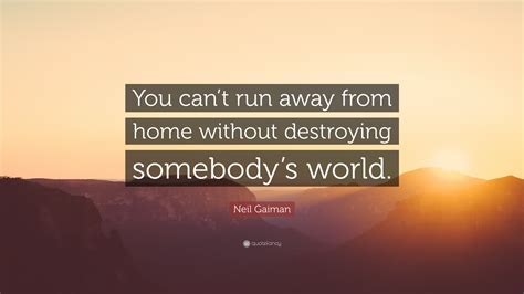 Neil Gaiman Quote “you Can’t Run Away From Home Without Destroying