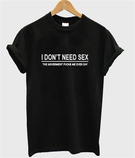 I Dont Need Sex T Shirt