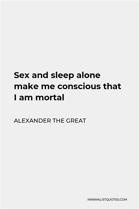 Alexander The Great Quote Sex And Sleep Alone Make Me Conscious That I