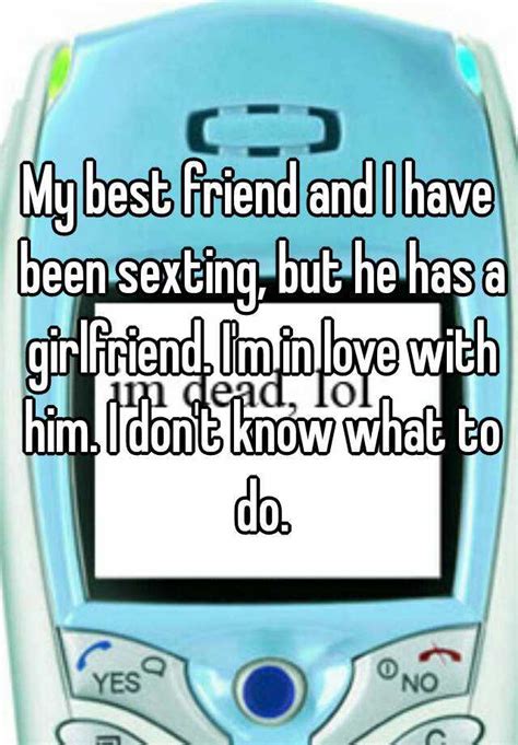 My Best Friend And I Have Been Sexting But He Has A Girlfriend I M In
