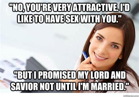 no you re very attractive i d like to have sex with you but i promised my lord and savior