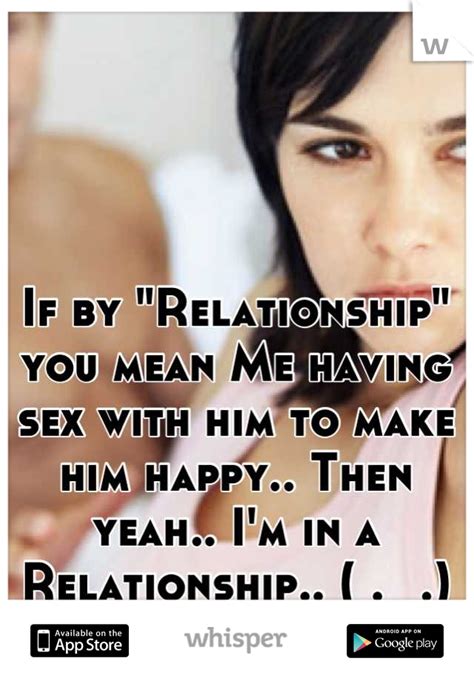 If By Relationship You Mean Me Having Sex With Him To Make Him Happy