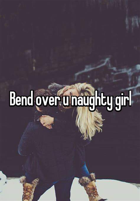 Bend Over U Naughty Girl