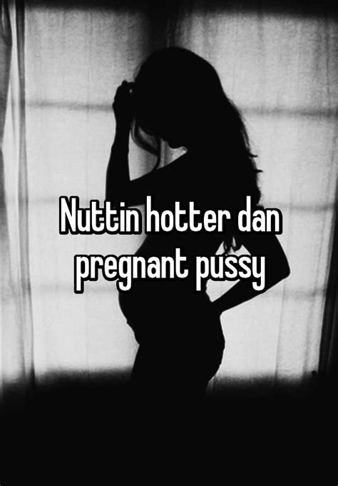 Nuttin Hotter Dan Pregnant Pussy