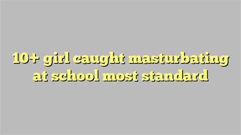 10 Girl Caught Masturbating At School Most Standard Công Lý And Pháp Luật