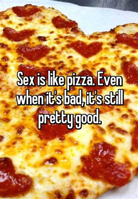 Sex Is Like Pizza Even When It S Bad It S Still Pretty Good