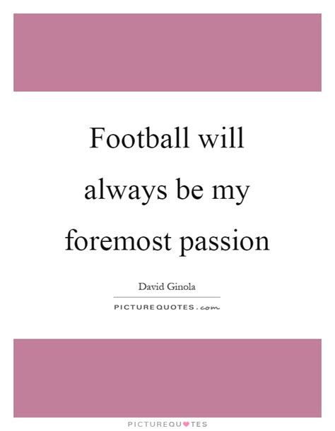 Football Will Always Be My Foremost Passion Picture Quotes