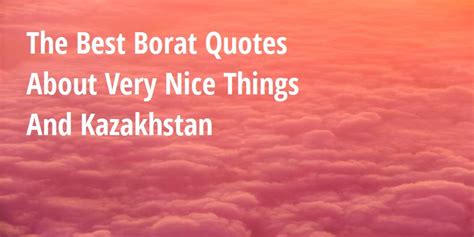 The Best Borat Quotes About Very Nice Things And