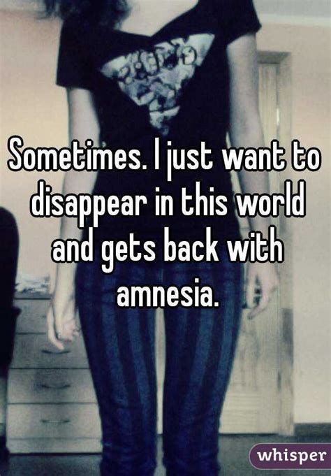 sometimes i just want to disappear in this world and gets back with amnesia