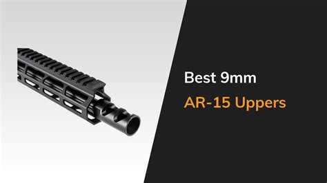 The 6 Best 9mm Ar 15 Uppers On The Market Today The Arms