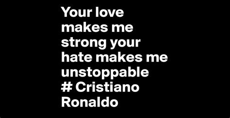 Your Love Makes Me Strong Your Hate Makes Me Unstoppable Cristiano