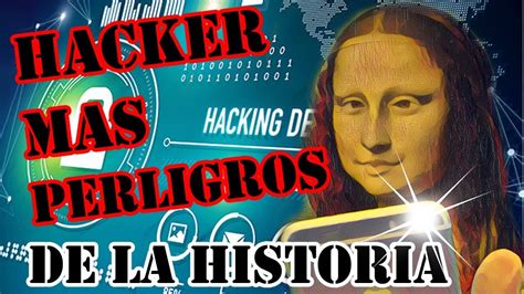 hacker mas peligroso de la historia youtube