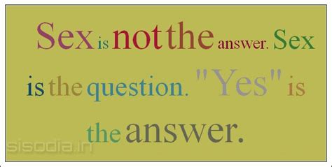Quotes Find Sex Is Not The Answer Sex Is The Question Yes Is The