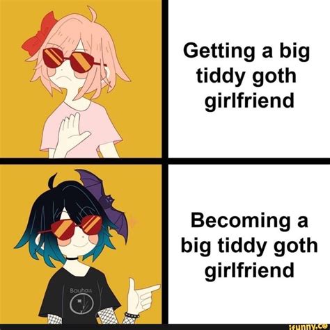 getting a big tiddy goth girlfriend becoming a big tiddy goth