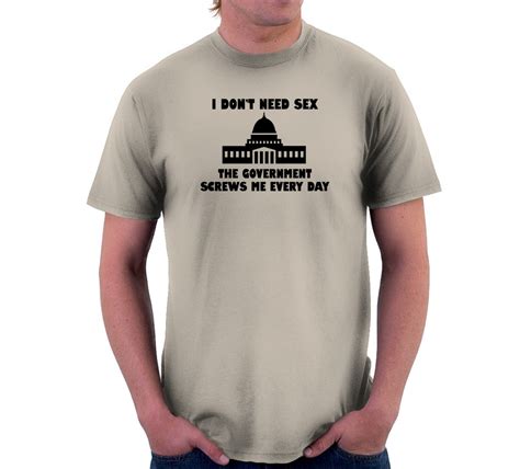 i don t need sex the government screws me t shirt