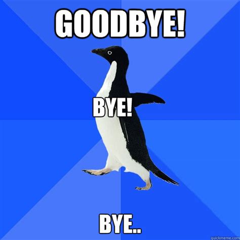 goodbye bye bye socially awkward penguin quickmeme