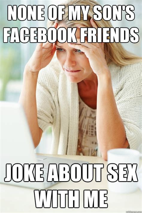none of my son s facebook friends joke about sex with me the loneliest milf quickmeme