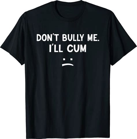 Don’t Bully Me I’ll Cum T Shirt Breakshirts Office
