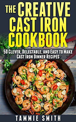 creative cast iron cookbook  clever delectable  easy