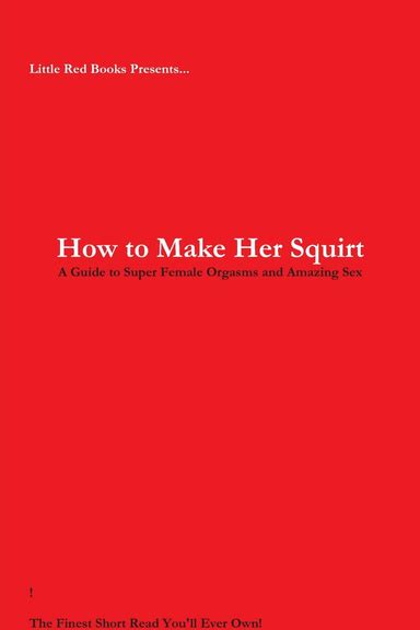 How To Make Her Squirt A Guide To Super Female Orgasms And Amazing Sex