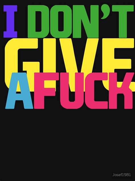 i dont give a fuck t shirt by josef1981 redbubble